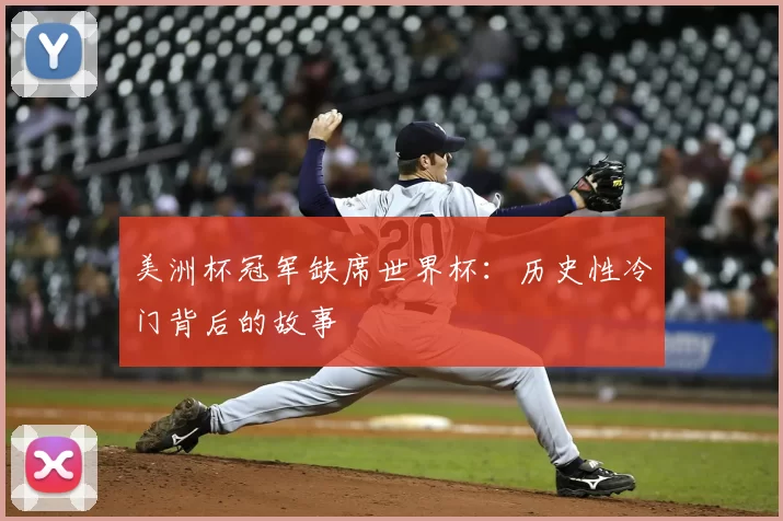 美洲杯冠军缺席世界杯:历史性冷门背后的故事