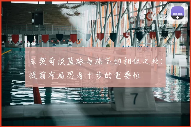 东契奇谈篮球与棋艺的相似之处:提前布局思考十步的重要性