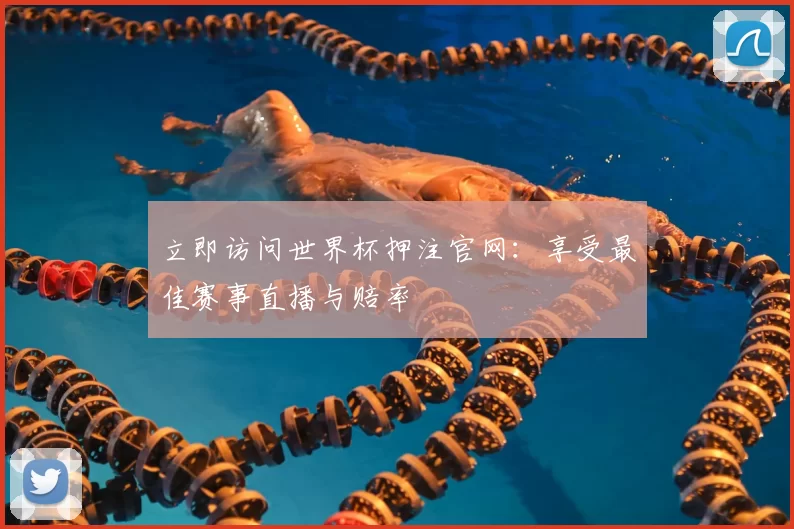 立即访问世界杯押注官网:享受最佳赛事直播与赔率