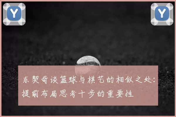东契奇谈篮球与棋艺的相似之处:提前布局思考十步的重要性