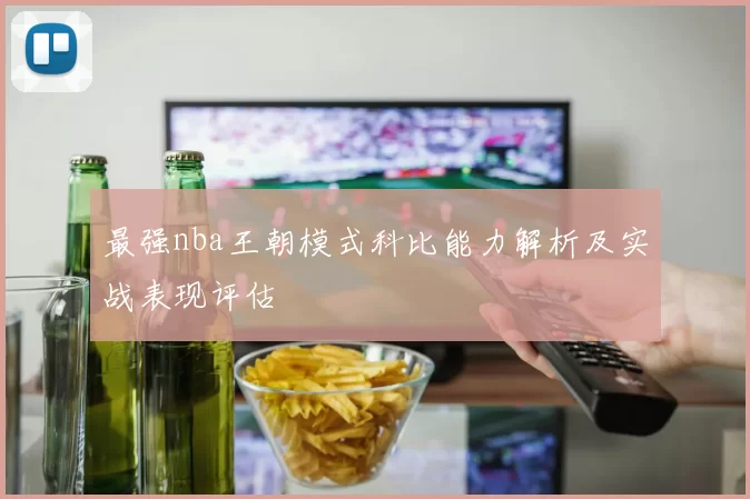 最强nba王朝模式科比能力解析及实战表现评估