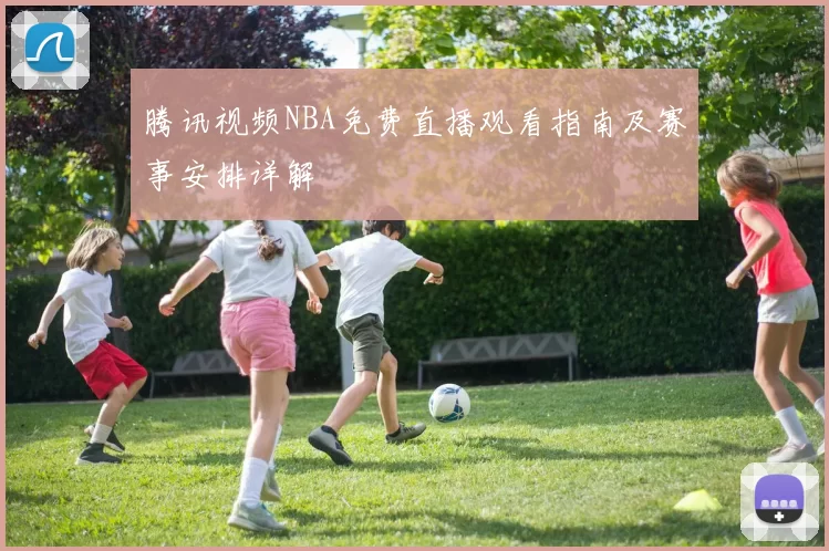 腾讯视频NBA免费直播观看指南及赛事安排详解