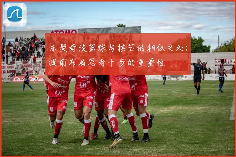 东契奇谈篮球与棋艺的相似之处:提前布局思考十步的重要性