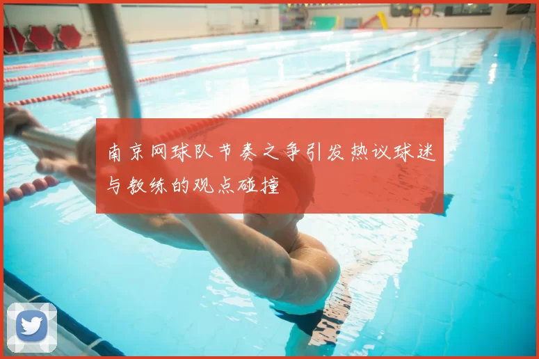 南京网球队节奏之争引发热议球迷与教练的观点碰撞