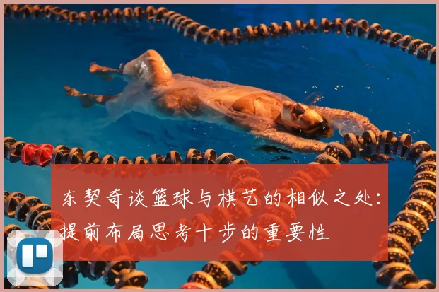 东契奇谈篮球与棋艺的相似之处:提前布局思考十步的重要性