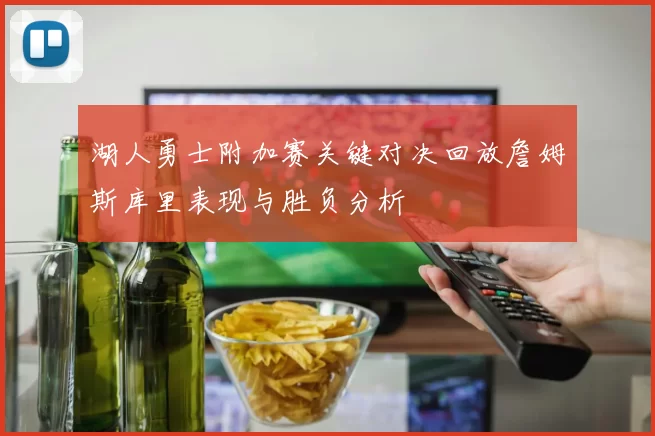 湖人勇士附加赛关键对决回放詹姆斯库里表现与胜负分析