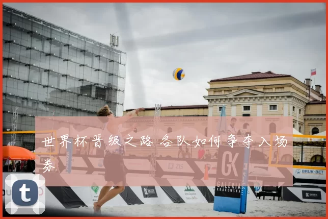 世界杯晋级之路 各队如何争夺入场券