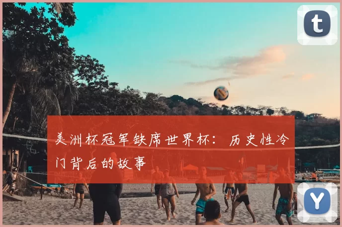 美洲杯冠军缺席世界杯:历史性冷门背后的故事