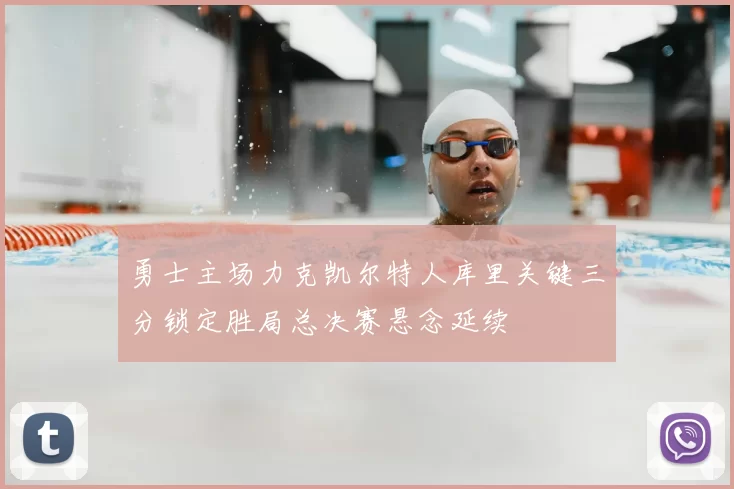 勇士主场力克凯尔特人库里关键三分锁定胜局总决赛悬念延续