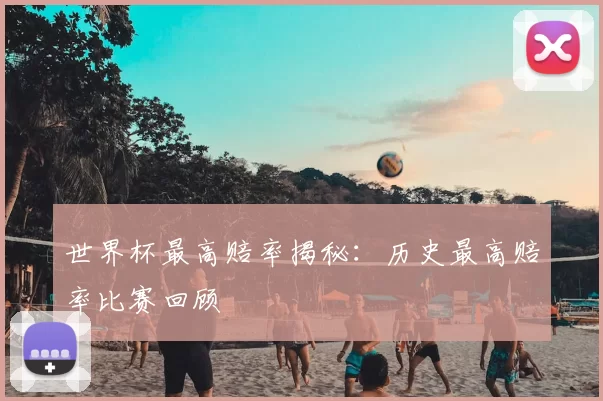 世界杯最高赔率揭秘:历史最高赔率比赛回顾
