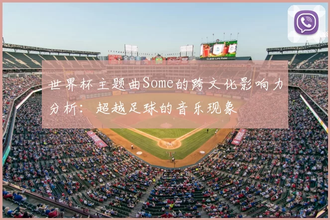 世界杯主题曲Some的跨文化影响力分析:超越足球的音乐现象