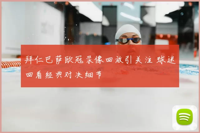 拜仁巴萨欧冠录像回放引关注 球迷回看经典对决细节