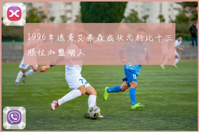 1996年选秀艾弗森成状元科比十三顺位加盟湖人