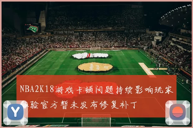 NBA2K18游戏卡顿问题持续影响玩家体验官方暂未发布修复补丁