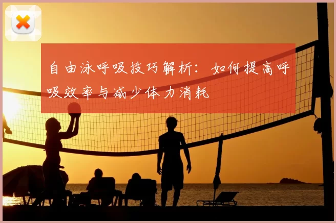 自由泳呼吸技巧解析：如何提高呼吸效率与减少体力消耗