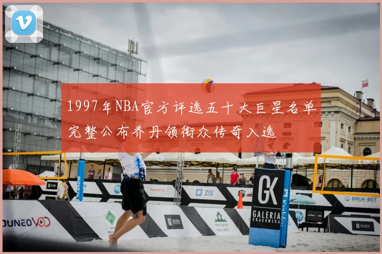 1997年NBA官方评选五十大巨星名单完整公布乔丹领衔众传奇入选