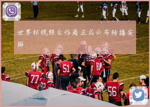 世界杯视频合作商正式公布转播安排