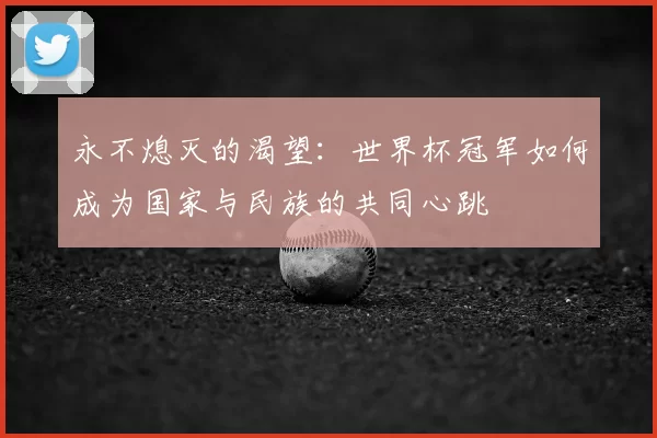 永不熄灭的渴望：世界杯冠军如何成为国家与民族的共同心跳