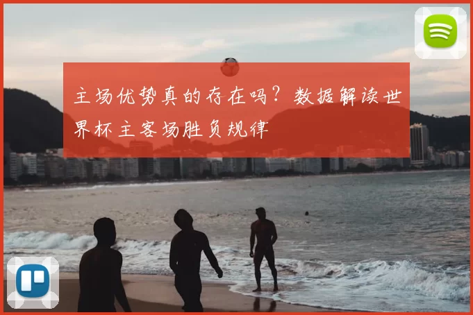主场优势真的存在吗?数据解读世界杯主客场胜负规律