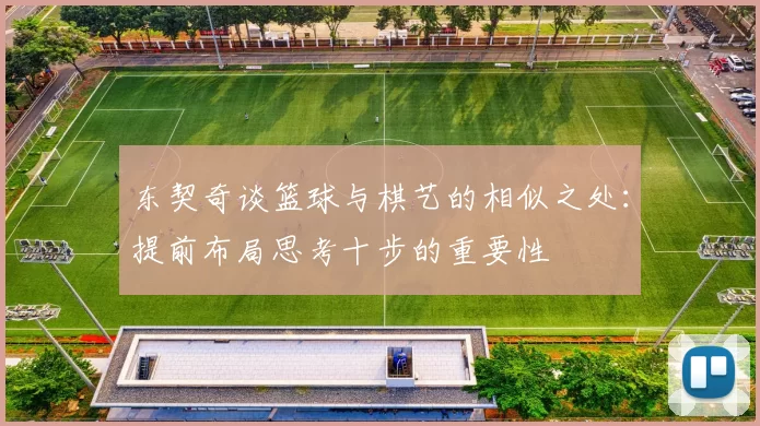 东契奇谈篮球与棋艺的相似之处：提前布局思考十步的重要性