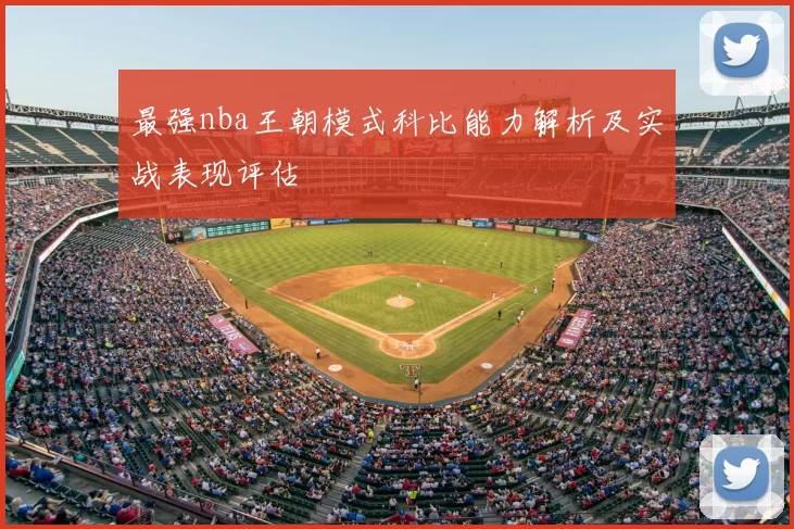 最强nba王朝模式科比能力解析及实战表现评估