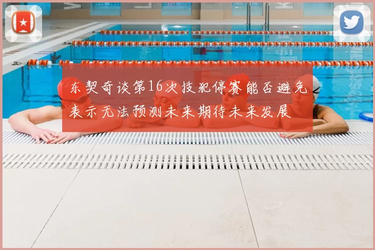 东契奇谈第16次技犯停赛能否避免表示无法预测未来期待未来发展