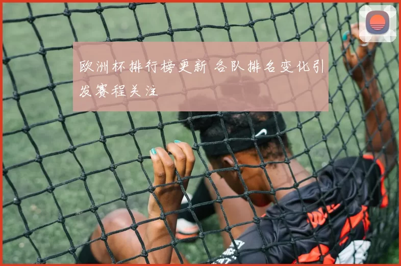 欧洲杯排行榜更新 各队排名变化引发赛程关注