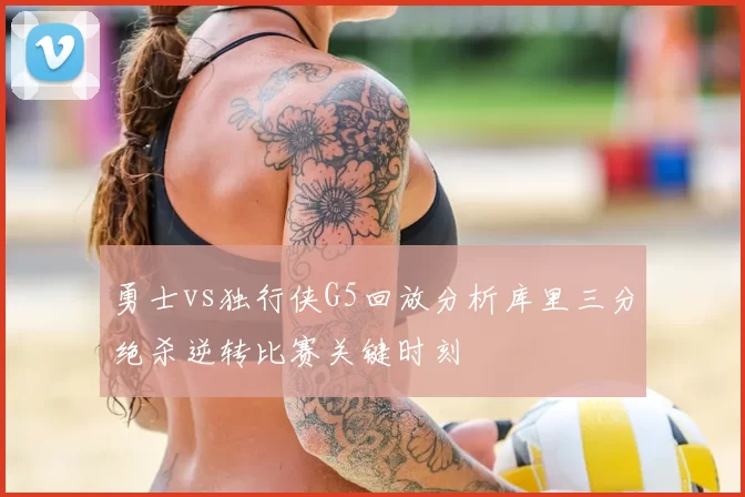 勇士vs独行侠G5回放分析库里三分绝杀逆转比赛关键时刻