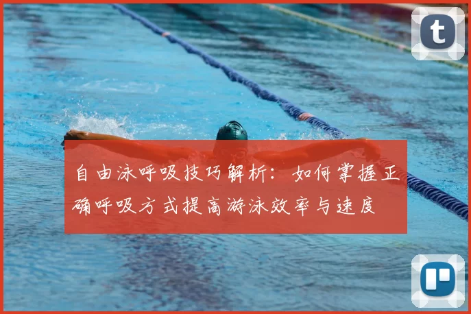 自由泳呼吸技巧解析：如何掌握正确呼吸方式提高游泳效率与速度
