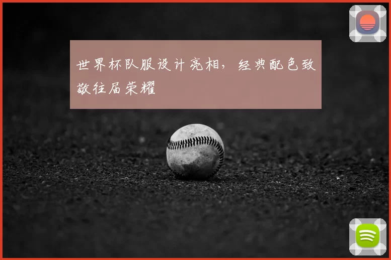 世界杯队服设计亮相,经典配色致敬往届荣耀