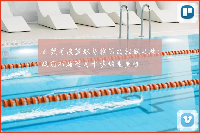 东契奇谈篮球与棋艺的相似之处:提前布局思考十步的重要性