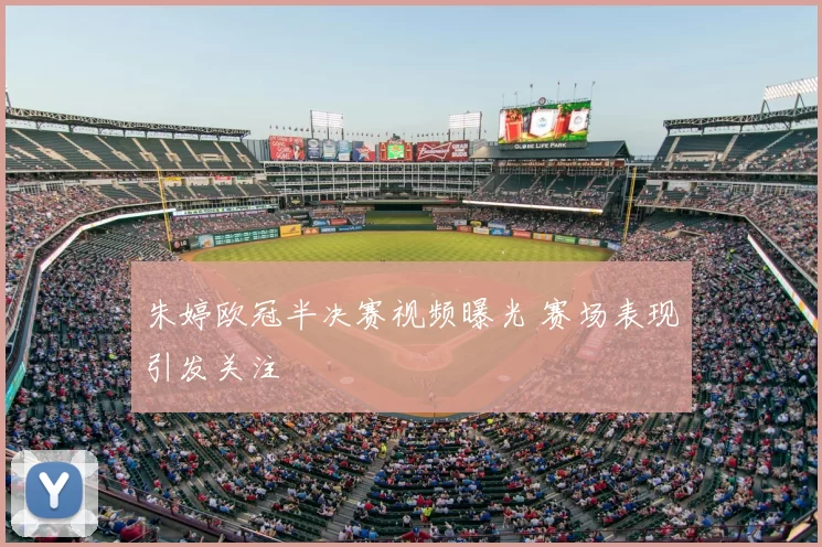 朱婷欧冠半决赛视频曝光 赛场表现引发关注