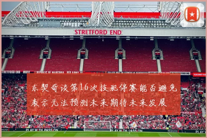 东契奇谈第16次技犯停赛能否避免表示无法预测未来期待未来发展