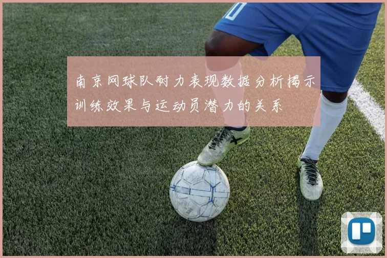 南京网球队耐力表现数据分析揭示训练效果与运动员潜力的关系