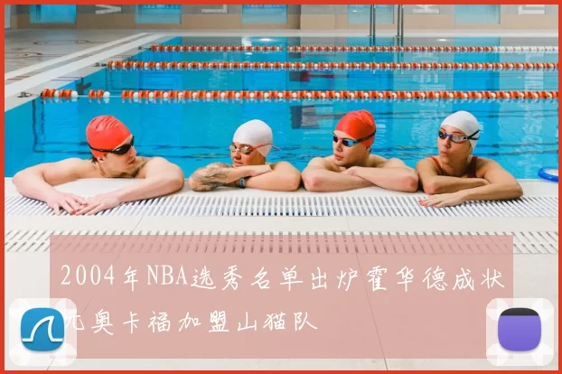 2004年NBA选秀名单出炉霍华德成状元奥卡福加盟山猫队