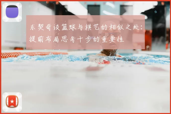 东契奇谈篮球与棋艺的相似之处:提前布局思考十步的重要性