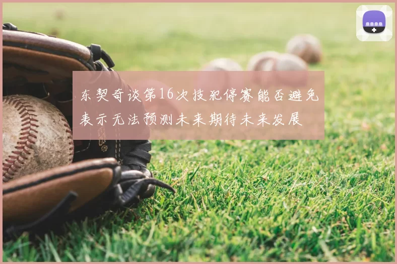 东契奇谈第16次技犯停赛能否避免表示无法预测未来期待未来发展
