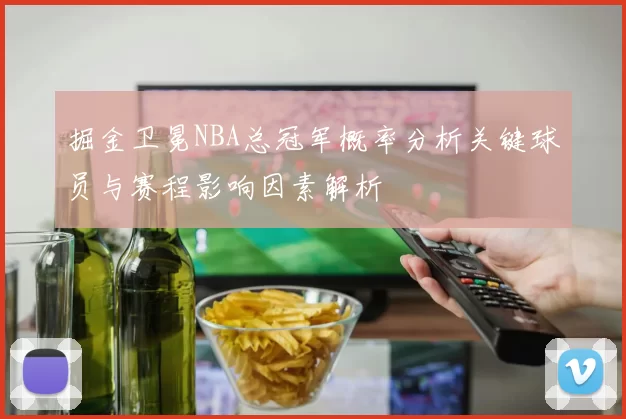 掘金卫冕NBA总冠军概率分析关键球员与赛程影响因素解析