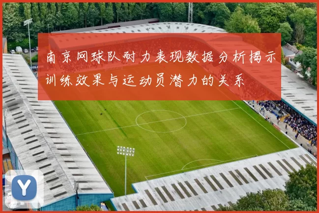 南京网球队耐力表现数据分析揭示训练效果与运动员潜力的关系