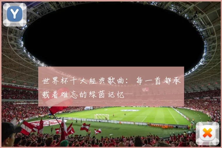 世界杯十大经典歌曲:每一首都承载着难忘的绿茵记忆