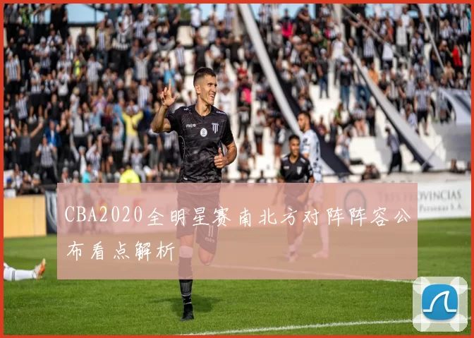 CBA2020全明星赛南北方对阵阵容公布看点解析