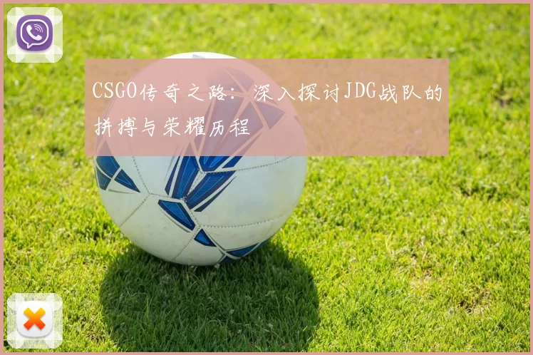 CSGO传奇之路:深入探讨JDG战队的拼搏与荣耀历程