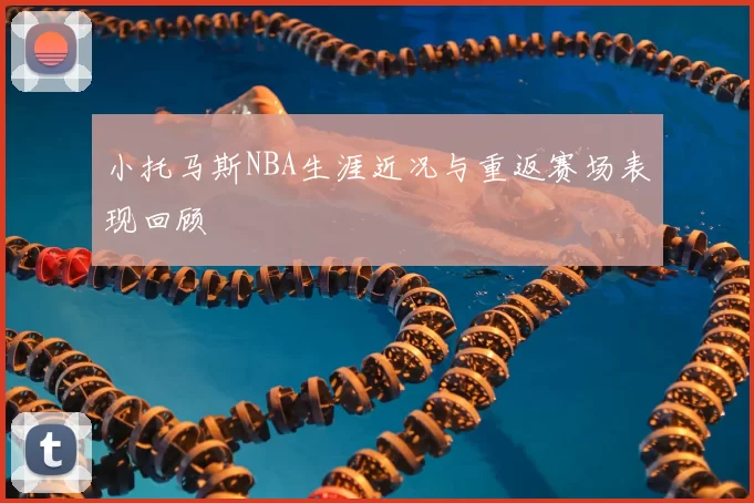 小托马斯NBA生涯近况与重返赛场表现回顾