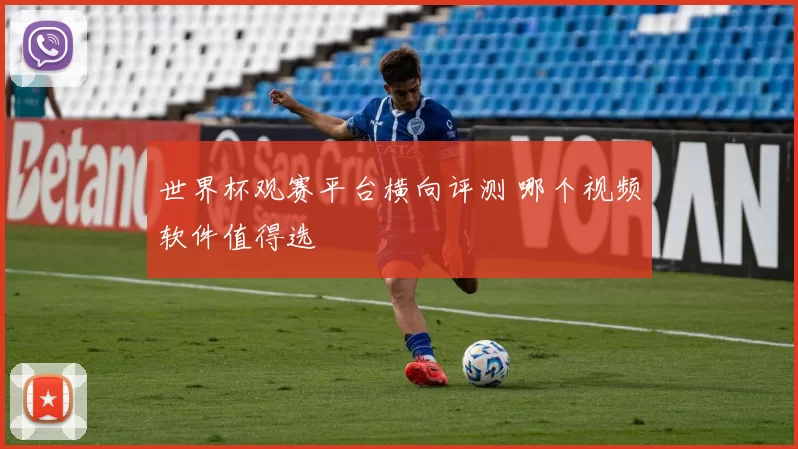 世界杯观赛平台横向评测 哪个视频软件值得选