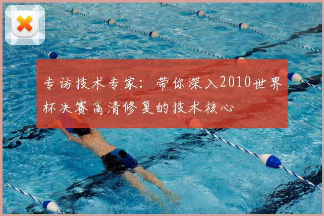 专访技术专家:带你深入2010世界杯决赛高清修复的技术核心