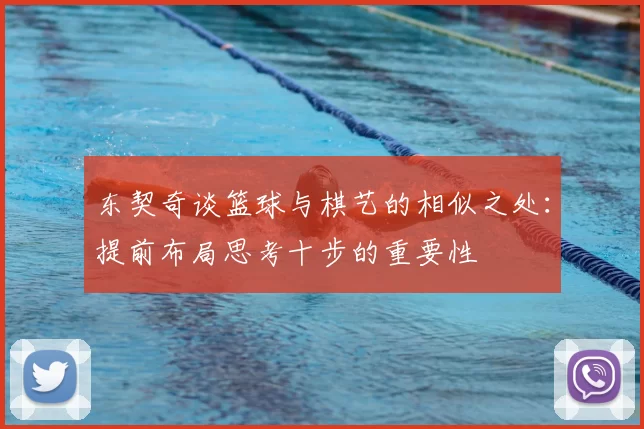 东契奇谈篮球与棋艺的相似之处:提前布局思考十步的重要性