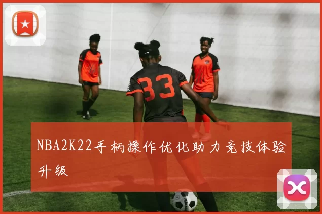 NBA2K22手柄操作优化助力竞技体验升级