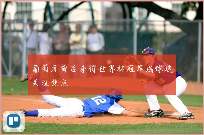 葡萄牙曾否夺得世界杯冠军成球迷关注焦点