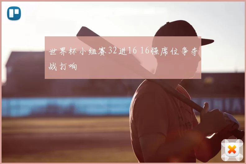 世界杯小组赛32进16 16强席位争夺战打响