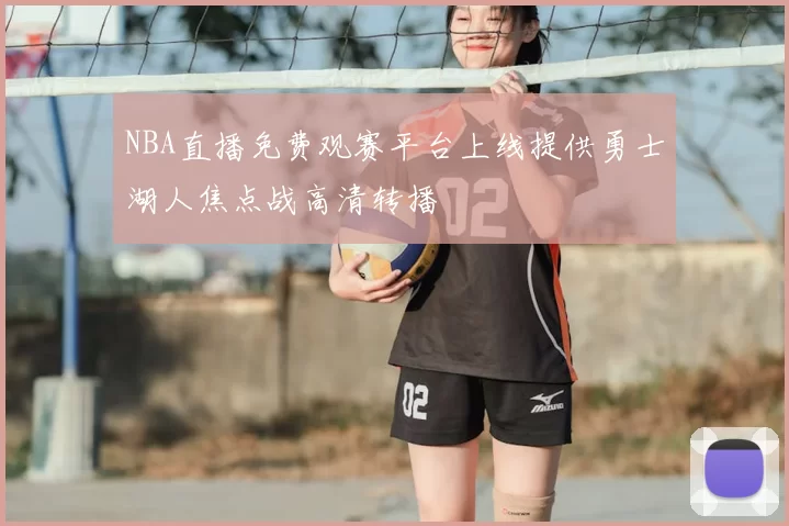 NBA直播免费观赛平台上线提供勇士湖人焦点战高清转播